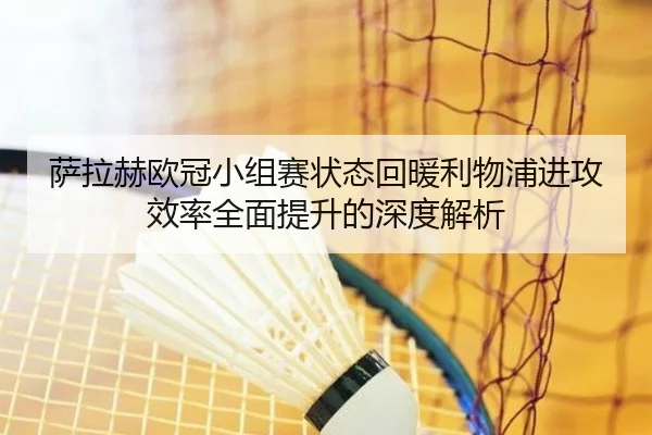 萨拉赫欧冠小组赛状态回暖利物浦进攻效率全面提升的深度解析